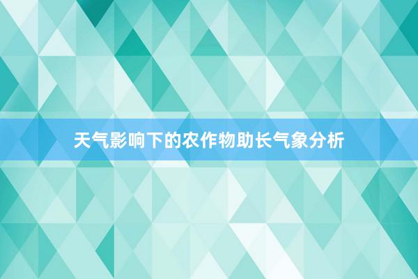 天气影响下的农作物助长气象分析